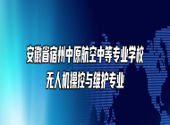 安徽省宿州中原航空中等专业学校无人机操控与维护专业