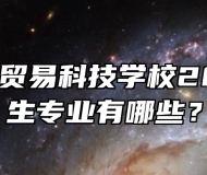 合肥经济贸易科技学校2024年招生专业有哪些？