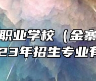安徽金寨职业学校（金寨技师学院）2023年招生专业有哪些？