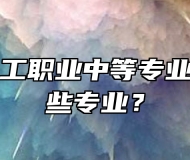 青岛市化工职业中等专业学校有哪些专业？