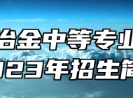 山东冶金中等专业学校2023年招生简章
