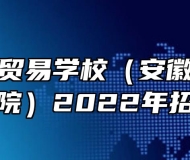安徽科技贸易学校（安徽粮食经济技师学院）2022年招生简章