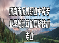 济南市历城职业中等专业学校计算机网络技术专业