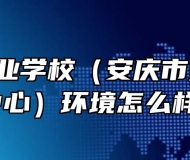  安庆工业学校（安庆市第一职教中心）环境怎么样？