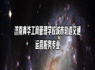 济南青华工商管理学校城市轨道交通运营服务专业