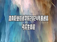 淮南职业技术学院2024年普通高考招生章程