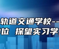 合肥长丰轨道交通学校--走访用人单位 探望实习学生