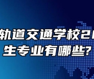 合肥长丰轨道交通学校2022年招生专业有哪些?