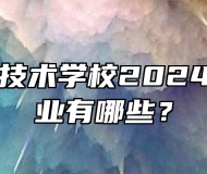 宿州应用技术学校2024年招生专业有哪些？