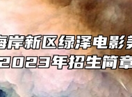 青岛西海岸新区绿泽电影美术学校2023年招生简章