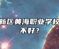 青岛西海岸新区黄海职业学校怎么样、好不好？