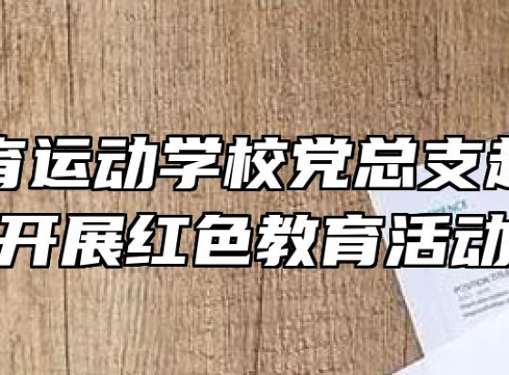 蚌埠体育运动学校党总支赴金寨县开展红色教育活动