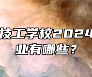 阜阳科贸技工学校2024年招生专业有哪些？