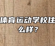 马鞍山市体育运动学校住宿条件怎么样？