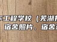 芜湖汽车工程学校（芜湖技师学院）环境、宿舍照片、宿舍环境条件