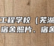 芜湖汽车工程学校（芜湖技师学院）环境、宿舍照片、宿舍环境条件