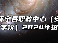 安徽省怀宁县职教中心（安庆市宜城科技学校）2024年招生简章