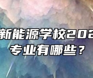 安徽亳州新能源学校2023年招生专业有哪些？