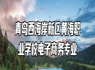 青岛西海岸新区黄海职业学校电子商务专业