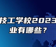 合肥立信技工学校2023年招生专业有哪些？