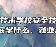 安徽能源技术学校安全技术与管理专业到底学什么，就业怎么样？