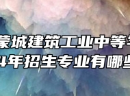 安徽省蒙城建筑工业中等学校2024年招生专业有哪些？