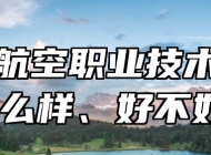 青岛航空职业技术学校怎么样、好不好？