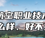 青岛航空职业技术学校怎么样、好不好？