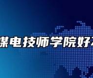 淮北煤电技师学院好不好？