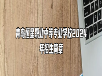 青岛恒星职业中等专业学校2024年招生简章