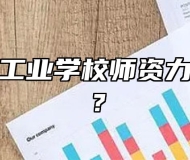 芜湖财经工业学校师资力量怎么样？