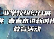 马鞍山工业学校组织开展“少年工匠心向党 青春奋进新时代”主题教育活动