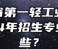 安徽省第一轻工业学校2024年招生专业有哪些？