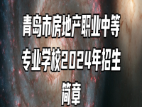 青岛市房地产职业中等专业学校2024年招生简章