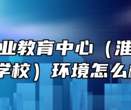 淮南市职业教育中心（淮南经济技术学校）环境怎么样？
