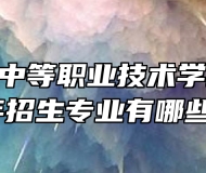 滁州中航中等职业技术学校2024年招生专业有哪些？