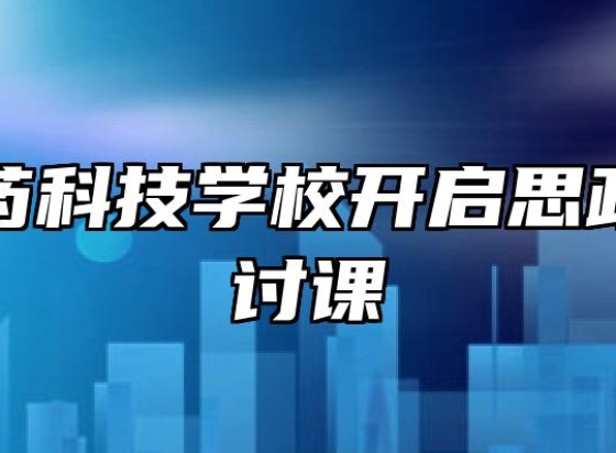 亳州中药科技学校开启思政课程研讨课