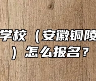 铜陵理工学校（安徽铜陵技师学院）怎么报名？