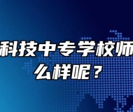 安徽明星科技中专学校师资力量怎么样呢？