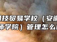  安徽科技贸易学校（安徽粮食经济技师学院）管理怎么样呢？
