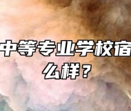 安庆皖江中等专业学校宿舍条件怎么样？