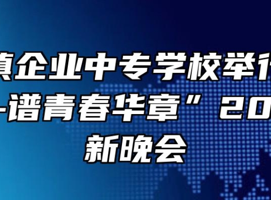 阜阳乡镇企业中专学校举行“传百年薪火-谱青春华章”2021年迎新晚会