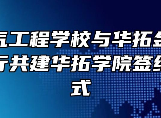 安徽电气工程学校与华拓金服科技集团举行共建华拓学院签约揭牌仪式