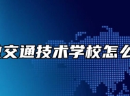 安徽交通技术学校怎么样？