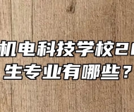安徽利辛机电科技学校2023年招生专业有哪些？