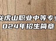 鹰潭市龙虎山职业中等专业学校2024年招生简章