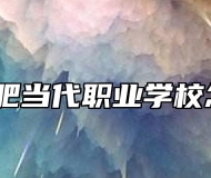安徽合肥当代职业学校怎么样？