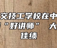 合肥市公交技工学校在中国公交大学第一届“好讲师” 大赛中获得佳绩