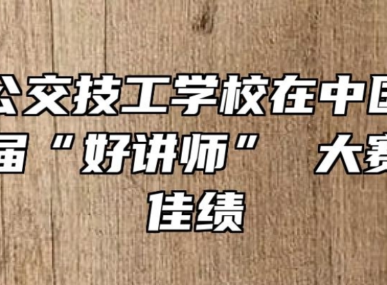 合肥市公交技工学校在中国公交大学第一届“好讲师” 大赛中获得佳绩