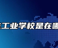 江淮工业学校是在哪里？